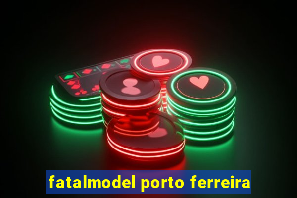 fatalmodel porto ferreira
